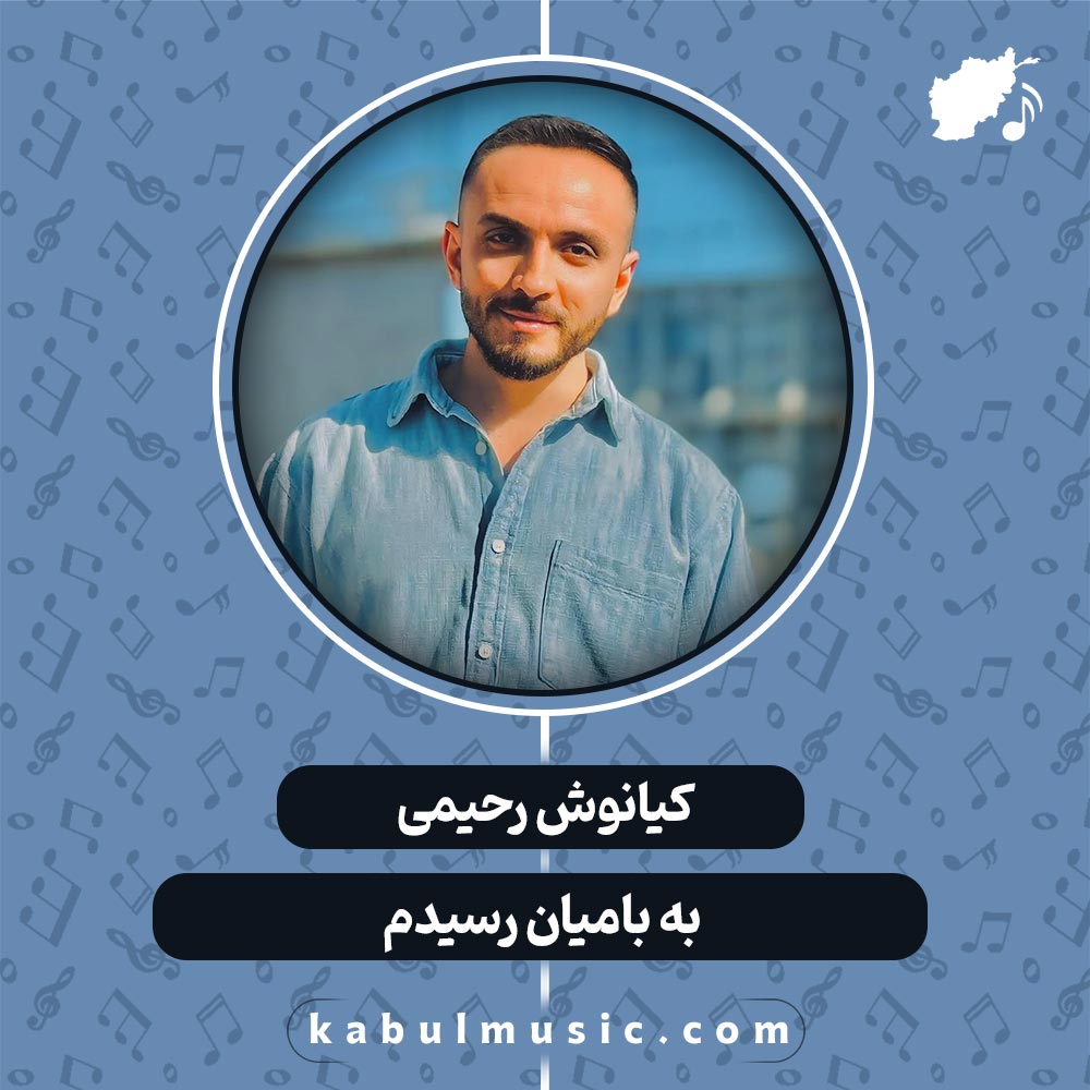 دانلود آهنگ افغانی "به بامیان رسیدم" از کیانوش رحیمی