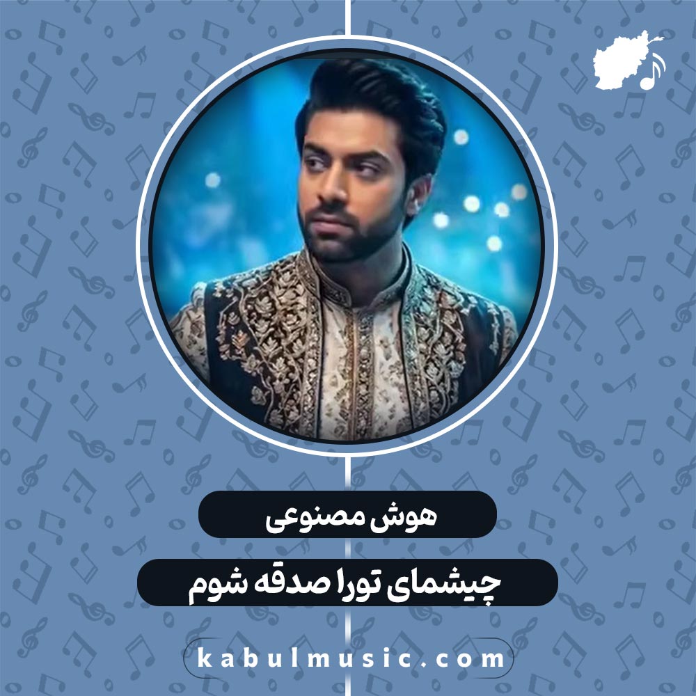 دانلود آهنگ افغانی جدید هوش مصنوعی "چیشمای تو را صدقه شوم" با صدای مرد + متن کامل