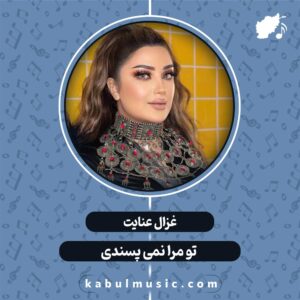 دانلود آهنگ افغانی شاد "تو مرا نمی پسندی" از غزال عنایت + متن